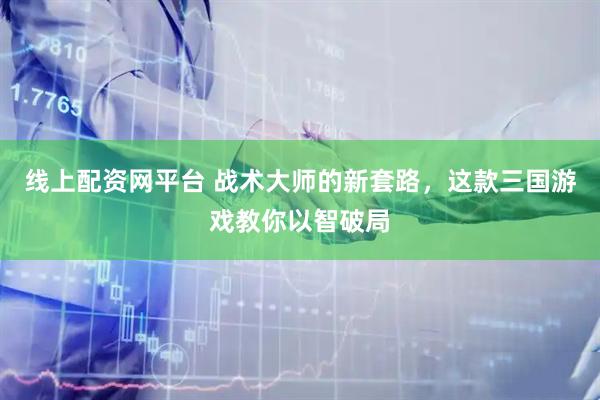 线上配资网平台 战术大师的新套路，这款三国游戏教你以智破局