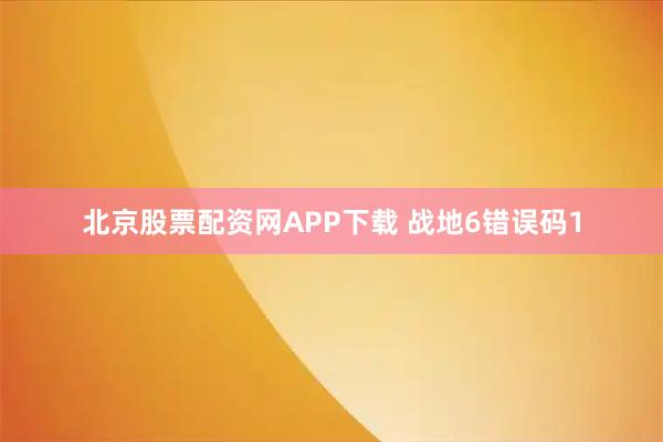 北京股票配资网APP下载 战地6错误码1
