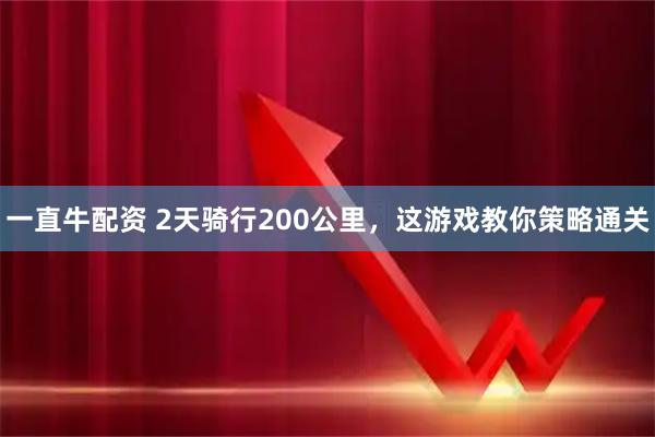 一直牛配资 2天骑行200公里，这游戏教你策略通关