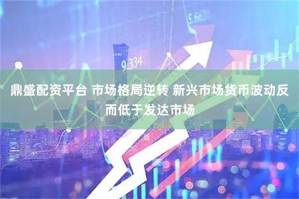 鼎盛配资平台 市场格局逆转 新兴市场货币波动反而低于发达市场