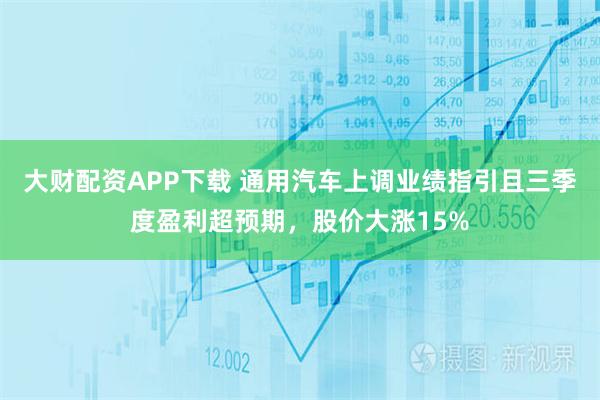 大财配资APP下载 通用汽车上调业绩指引且三季度盈利超预期，股价大涨15%