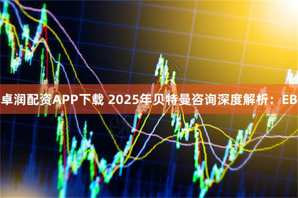 卓润配资APP下载 2025年贝特曼咨询深度解析：EB