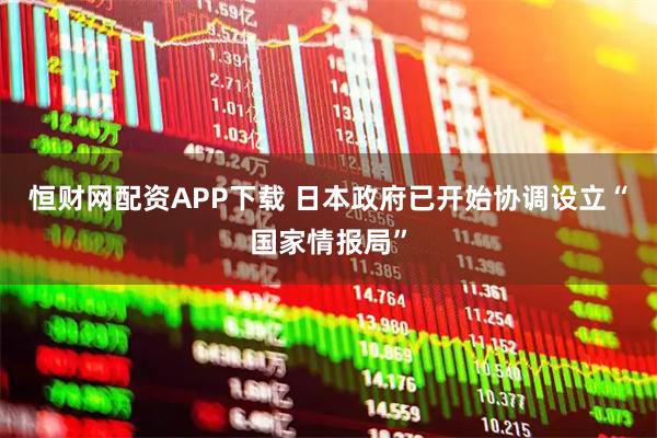 恒财网配资APP下载 日本政府已开始协调设立“国家情报局”