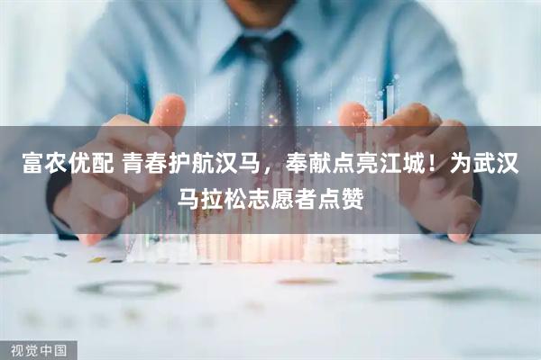 富农优配 青春护航汉马，奉献点亮江城！为武汉马拉松志愿者点赞