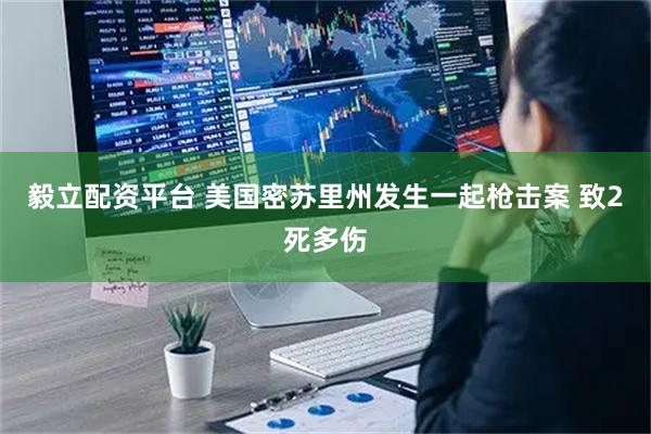 毅立配资平台 美国密苏里州发生一起枪击案 致2死多伤