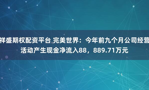 祥盛期权配资平台 完美世界：今年前九个月公司经营活动产生现金净流入88，889.71万元