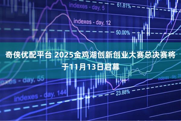 奇侠优配平台 2025金鸡湖创新创业大赛总决赛将于11月13日启幕
