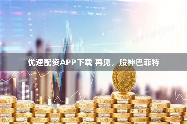优速配资APP下载 再见，股神巴菲特
