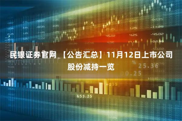 民银证券官网 【公告汇总】11月12日上市公司股份减持一览