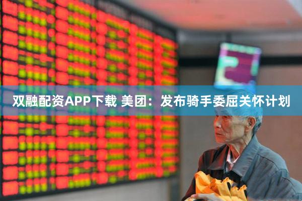 双融配资APP下载 美团：发布骑手委屈关怀计划