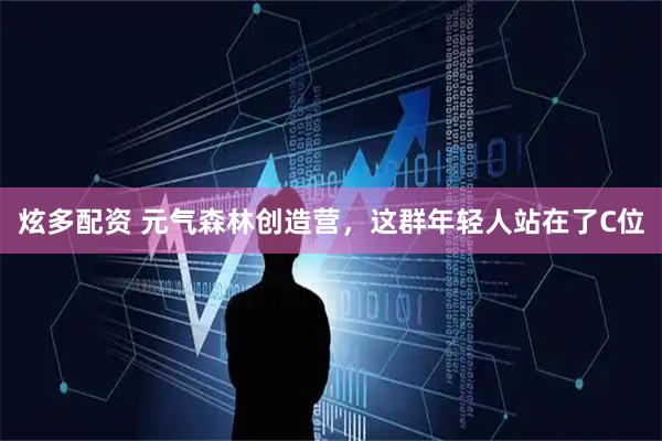 炫多配资 元气森林创造营，这群年轻人站在了C位