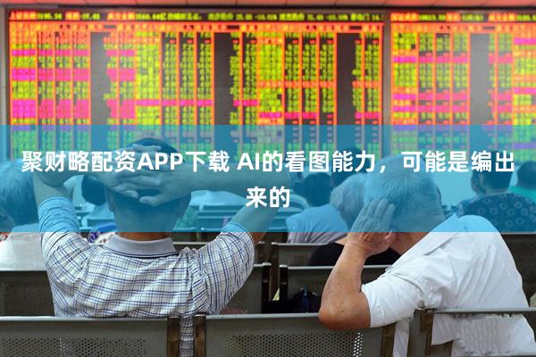 聚财略配资APP下载 AI的看图能力，可能是编出来的