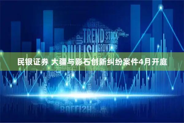 民银证券 大疆与影石创新纠纷案件4月开庭