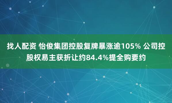 找人配资 怡俊集团控股复牌暴涨逾105% 公司控股权易主获折让约84.4%提全购要约