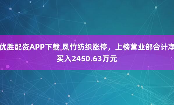 优胜配资APP下载 凤竹纺织涨停，上榜营业部合计净买入2450.63万元