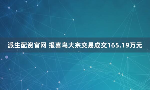 派生配资官网 报喜鸟大宗交易成交165.19万元