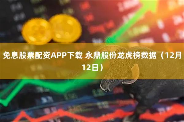 免息股票配资APP下载 永鼎股份龙虎榜数据（12月12日）