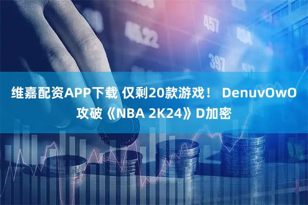 维嘉配资APP下载 仅剩20款游戏！ DenuvOwO攻破《NBA 2K24》D加密