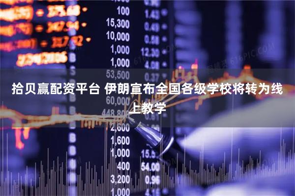 拾贝赢配资平台 伊朗宣布全国各级学校将转为线上教学