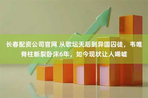 长春配资公司官网 从歌坛天后到异国囚徒，韦唯脊柱断裂卧床6年，如今现状让人唏嘘
