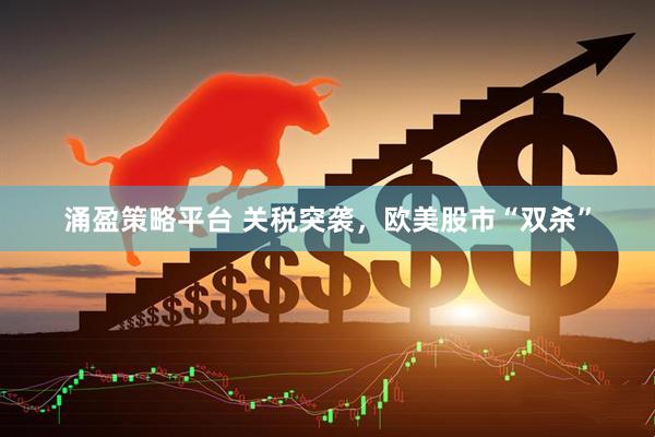 涌盈策略平台 关税突袭，欧美股市“双杀”
