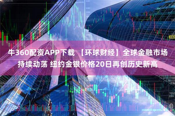 牛360配资APP下载 【环球财经】全球金融市场持续动荡 纽约金银价格20日再创历史新高