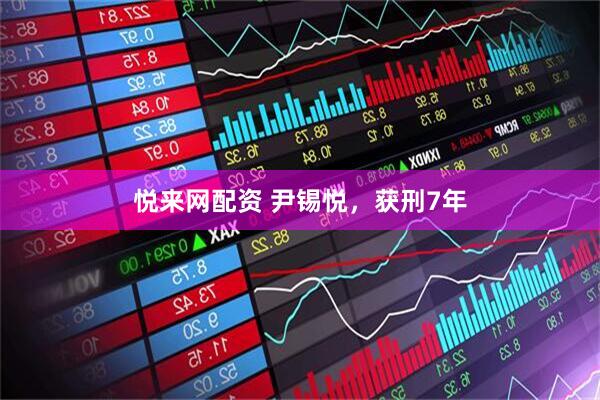 悦来网配资 尹锡悦，获刑7年