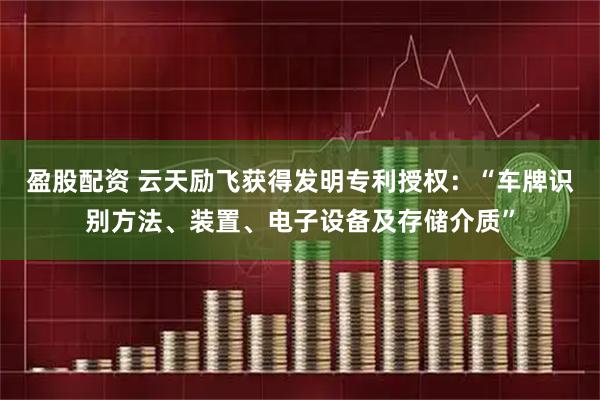 盈股配资 云天励飞获得发明专利授权：“车牌识别方法、装置、电子设备及存储介质”