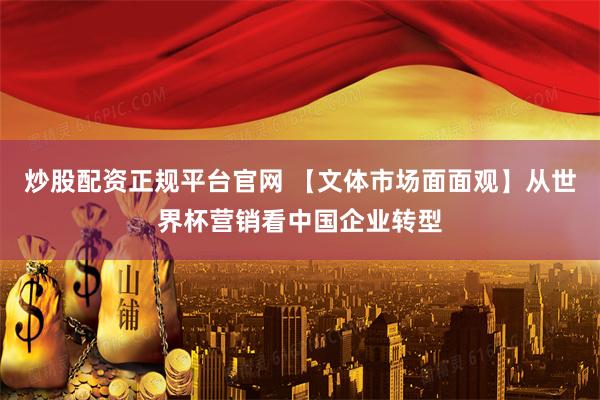 炒股配资正规平台官网 【文体市场面面观】从世界杯营销看中国企业转型